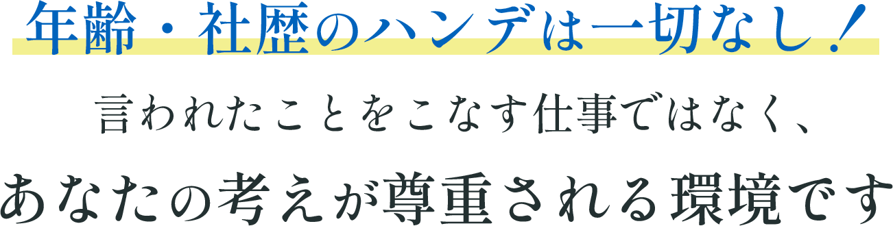 年齢・社歴のハンデは一切なし！あなたの考えが尊重される環境です