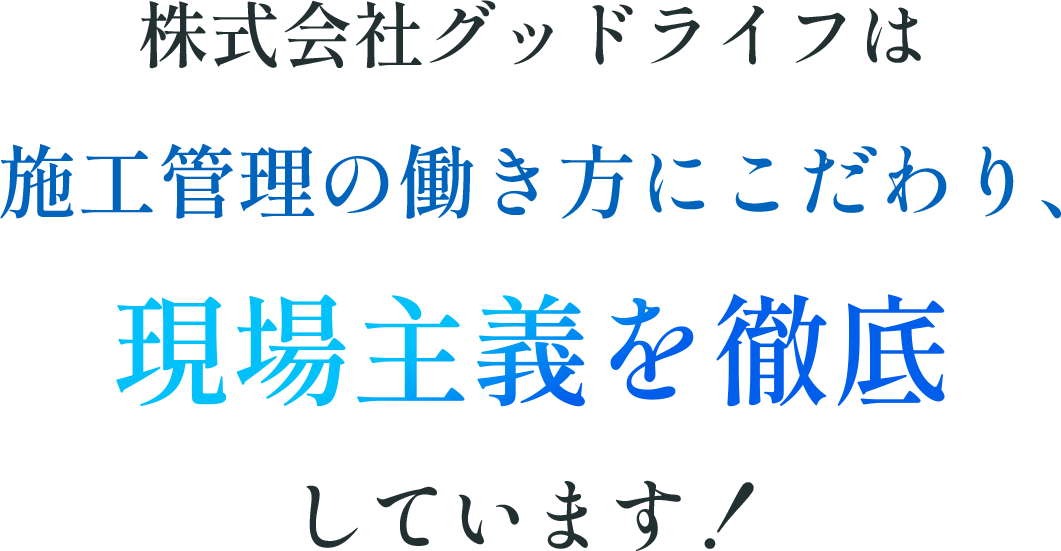 株式会社グッドライフは施工管理の働き方にこだわり、現場主義を徹底しています！